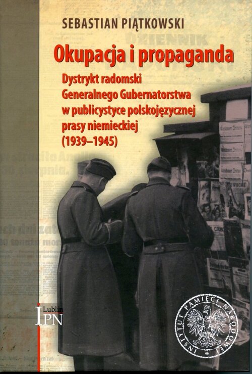 Okupacja i propaganda. Dystrykt radomski Generalnego Gubernatorstwa w publicystyce polskojęzycznej prasy niemieckiej (1939–1945)